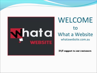 WELCOME
to
What a Website
whatawebsite.com.au
24/7 support to ourcustomers
 