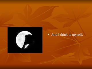 And I think to myself,  