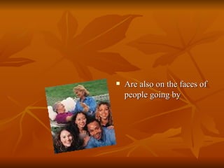 Are also on the faces of people going by  