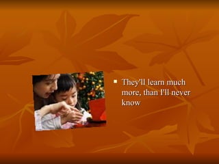 They'll learn much more, than I'll never know  
