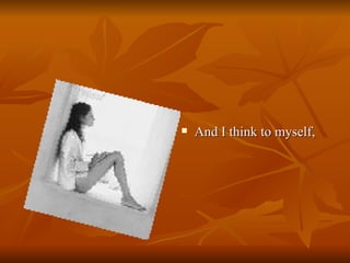 And I think to myself,  