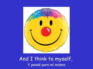 And I think to myself,  Y pensé para mí mismo 
