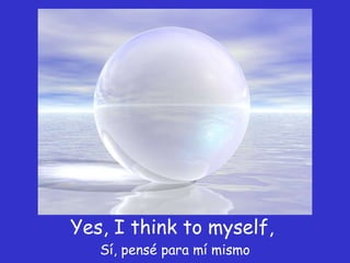 Yes, I think to myself,  Sí, pensé para mí mismo 