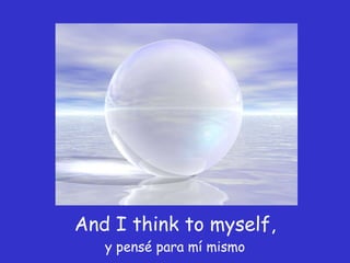 And I think to myself,  y pensé para mí mismo 