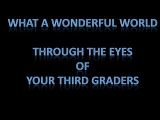 What a Wonderful World Through the eyes Of  Your Third Graders 