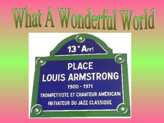 Vu par Louis Armstrong & Kenny G  De l’album Classics in the Key of G UN VRAI BONHEUR Déroulement auto La musique débute à la seconde diapo What A Wonderful World 