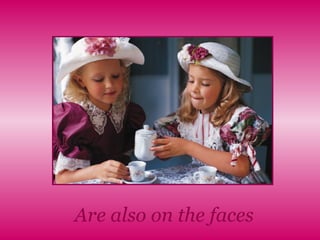 Are also on the faces 