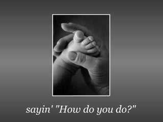 sayin' "How do you do?" 