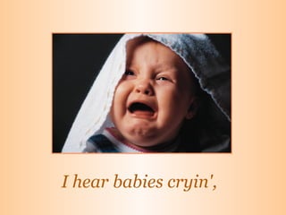 I hear babies cryin',   