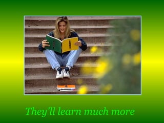 They'll learn much more   