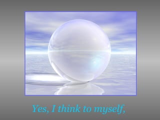 Yes, I think to myself,   