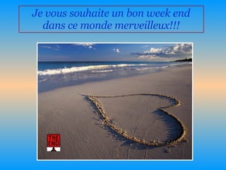 Je vous souhaite un bon week end dans ce monde merveilleux!!! 