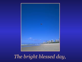 The bright blessed day, 