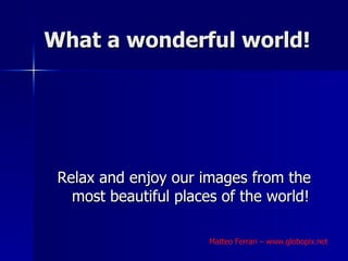 What a wonderful world! ,[object Object],Matteo Ferrari – www.globopix.net 