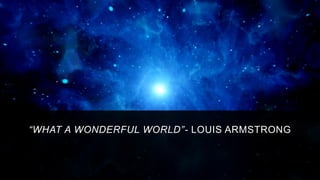 “WHAT A WONDERFUL WORLD”- LOUIS ARMSTRONG
 