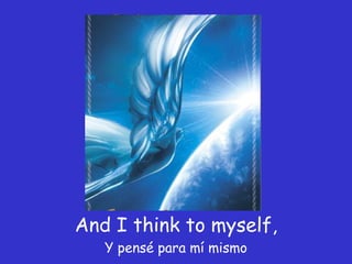 And I think to myself, Y pensé para mí mismo 