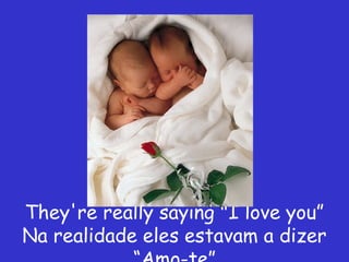 They're really saying "I love you”
Na realidade eles estavam a dizer
 