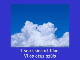 I see skies of blue
  Vi os céus azúis
 