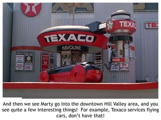 And then we see Marty go into the downtown Hill Valley area, and you
see quite a few interesting things! For example, Texa...