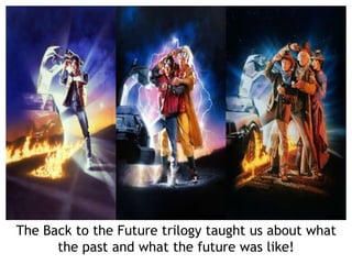 The Back to the Future trilogy taught us about what
the past and what the future was like!
 