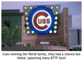 Cubs winning the World Series, they had a chance but
failed, upsetting many BTTF fans!
 