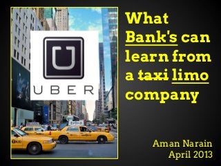 What
Bank's can
learn from
a taxi limo
company


   Aman Narain
     April 2013
 