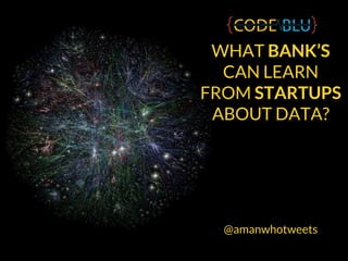 WHAT BANK’S
CAN LEARN
FROM STARTUPS
ABOUT DATA?
@amanwhotweets
 