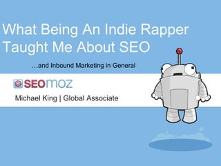 What Being An Indie Rapper Taught Me About SEO … and Inbound Marketing in General Michael King | Global Associate 