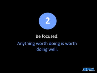 2 
Be focused. 
Anything worth doing is worth 
doing well. 
 