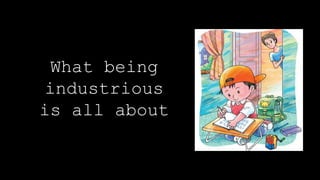 What being
industrious
is all about
 