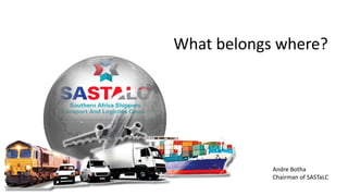 What belongs where?
Andre Botha
Chairman of SASTaLC
 