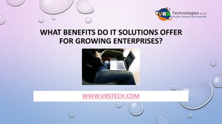 WHAT BENEFITS DO IT SOLUTIONS OFFER
FOR GROWING ENTERPRISES?
WWW.VRSTECH.COM
 