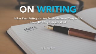 ON WRITING
KEN TABOR
What Best-Selling Author David Baldacci Taught Me
About Writing A #1 Hit Book
 