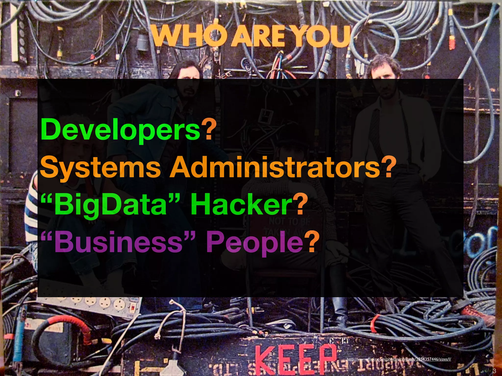 Developers?
Systems Administrators?
“BigData” Hacker?
“Business” People?


                                                                http://www.ﬂickr.com/photos/timyates/2854357446/sizes/l/

          Copyright © 2011 Opscode, Inc - All Rights Reserved                                                              3
 
