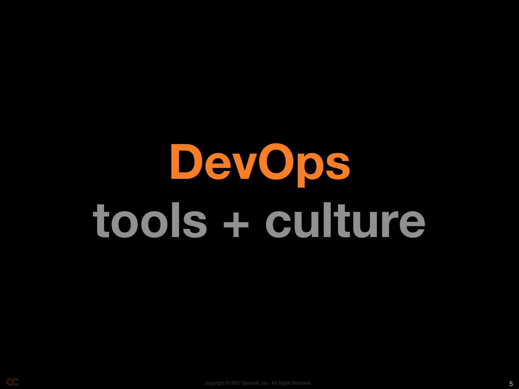 DevOps
tools + culture


     Copyright © 2011 Opscode, Inc - All Rights Reserved   5
 