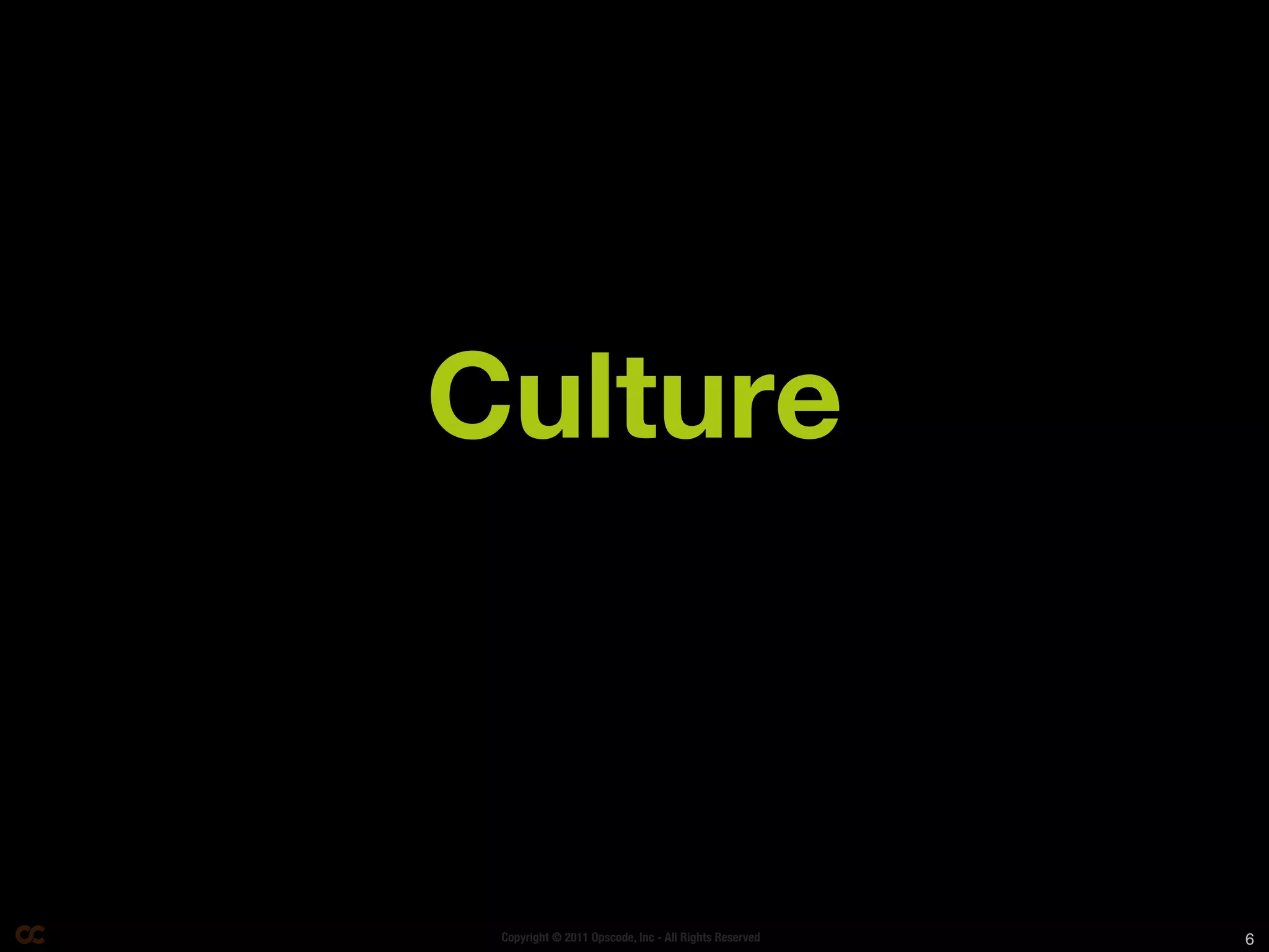Culture



 Copyright © 2011 Opscode, Inc - All Rights Reserved   6
 