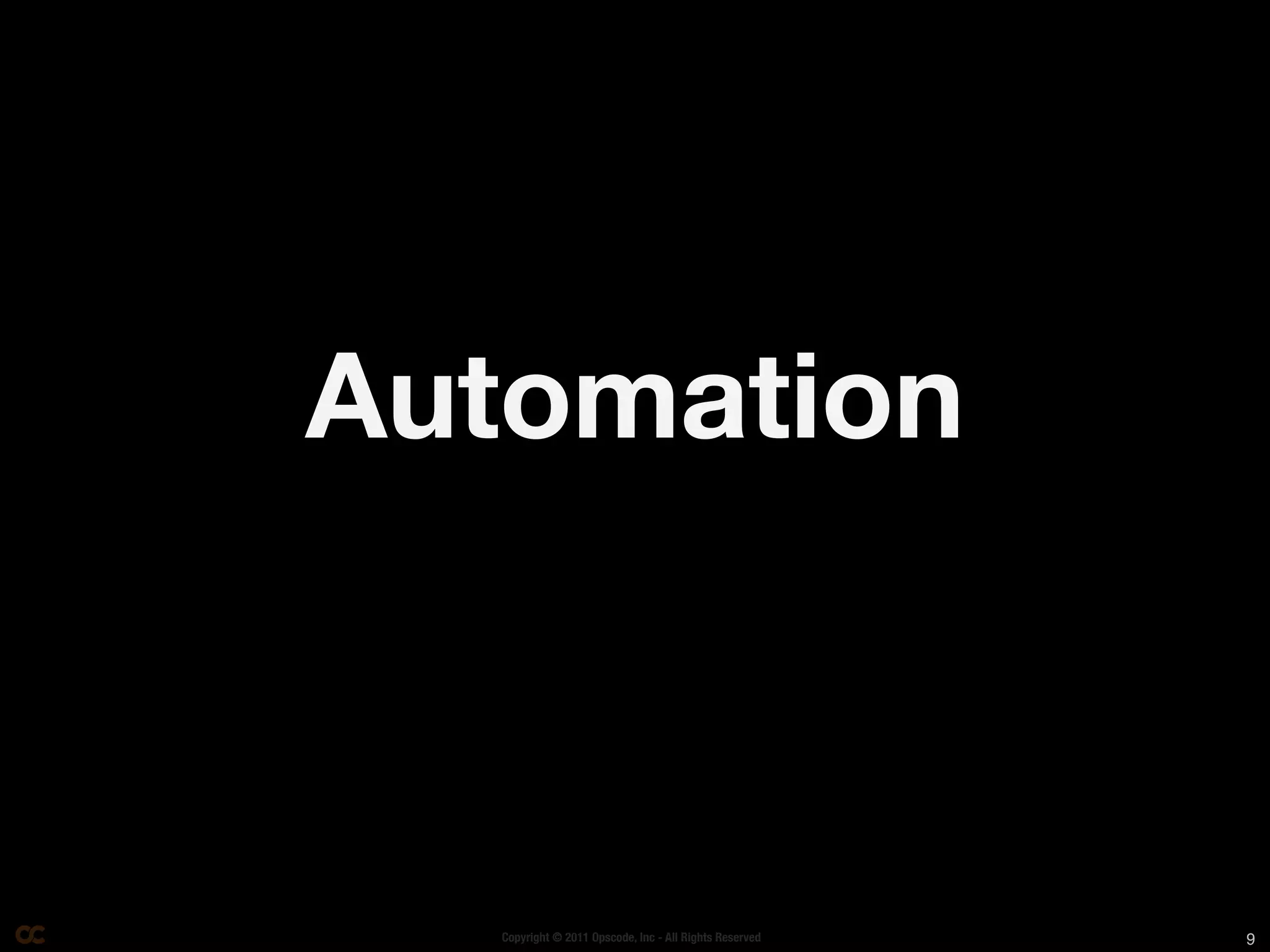 Automation



  Copyright © 2011 Opscode, Inc - All Rights Reserved   9
 