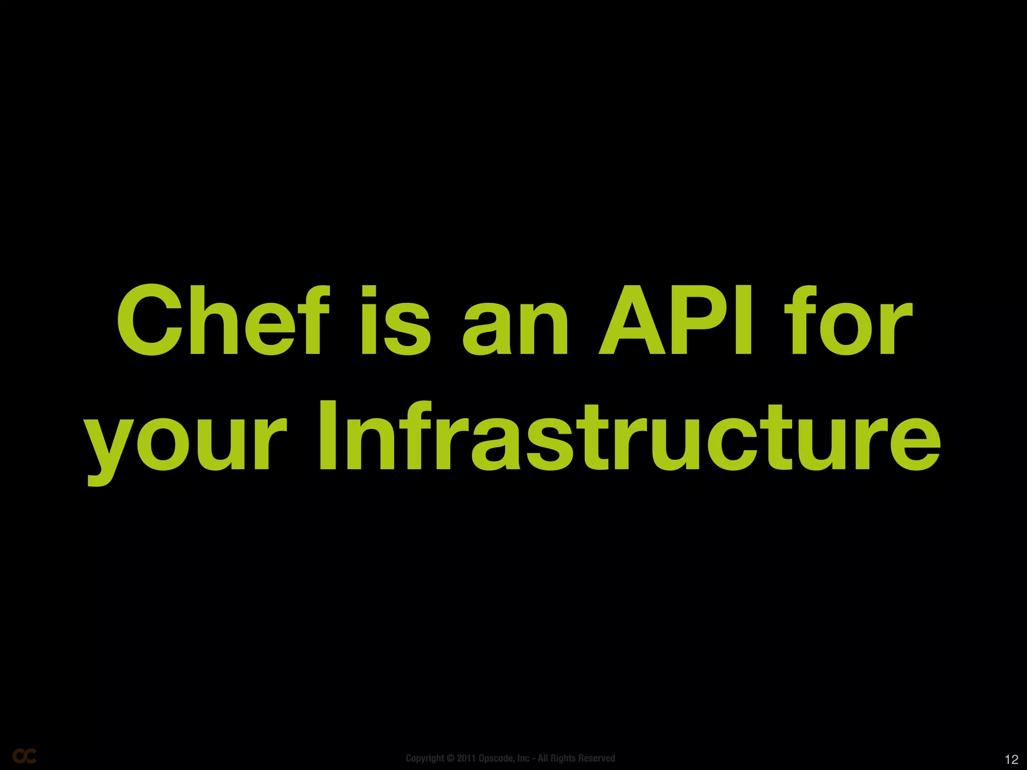 Chef is an API for
your Infrastructure


       Copyright © 2011 Opscode, Inc - All Rights Reserved   12
 