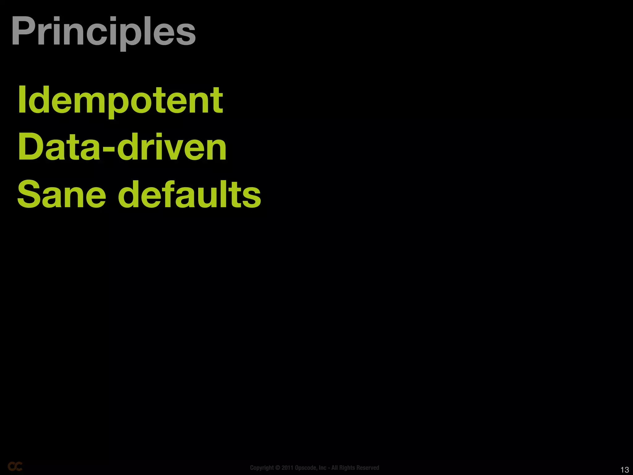 Principles
Idempotent
Data-driven
Sane defaults




             Copyright © 2011 Opscode, Inc - All Rights Reserved   13
 