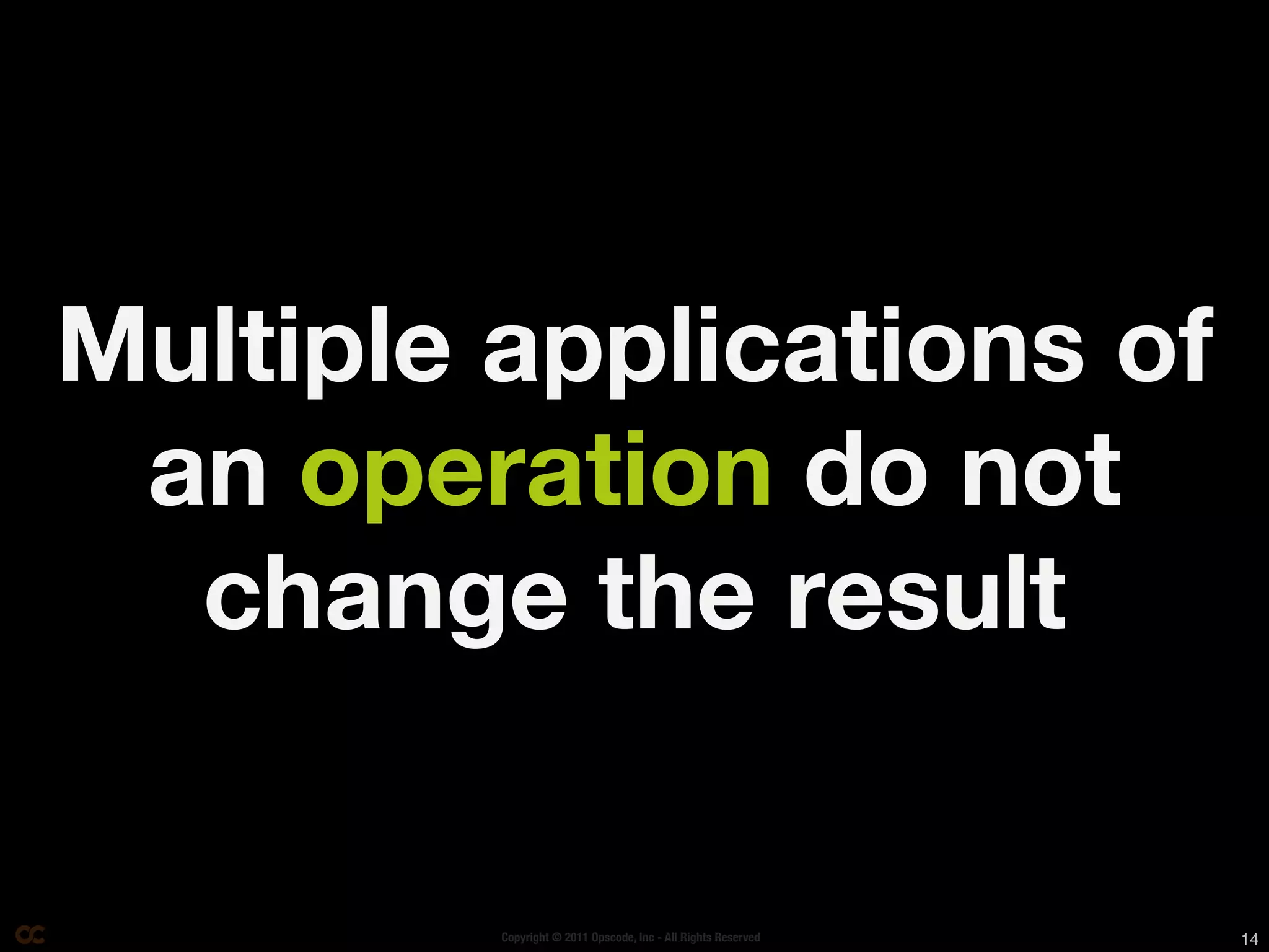 Multiple applications of
 an operation do not
  change the result


         Copyright © 2011 Opscode, Inc - All Rights Reserved   14
 