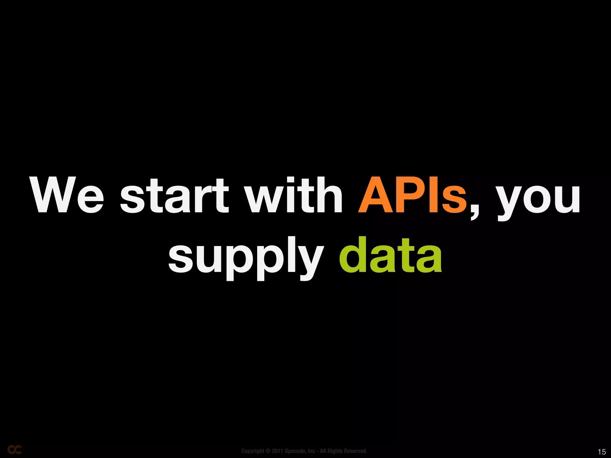 We start with APIs, you
     supply data


        Copyright © 2011 Opscode, Inc - All Rights Reserved   15
 