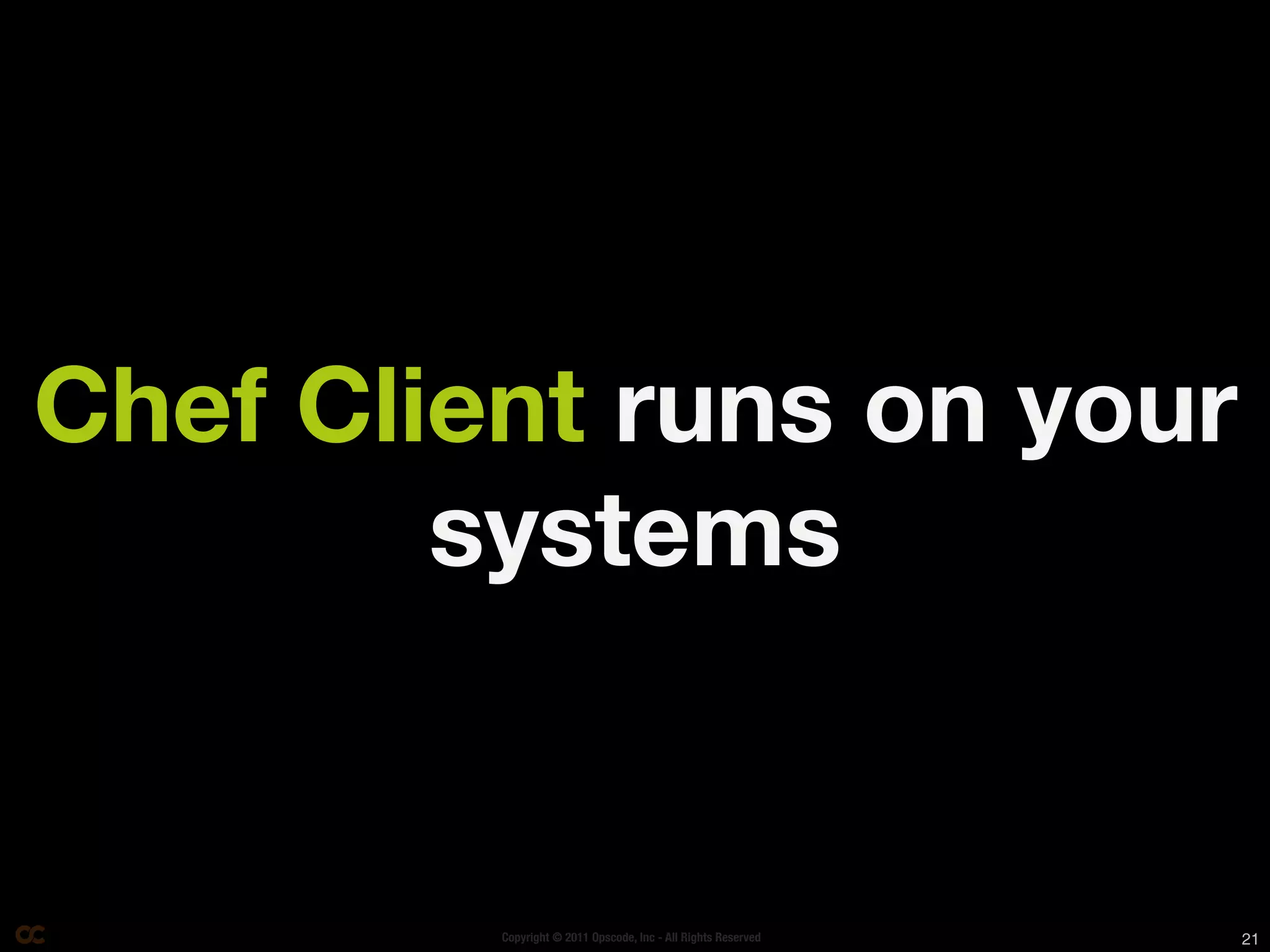Chef Client runs on your
        systems


         Copyright © 2011 Opscode, Inc - All Rights Reserved   21
 