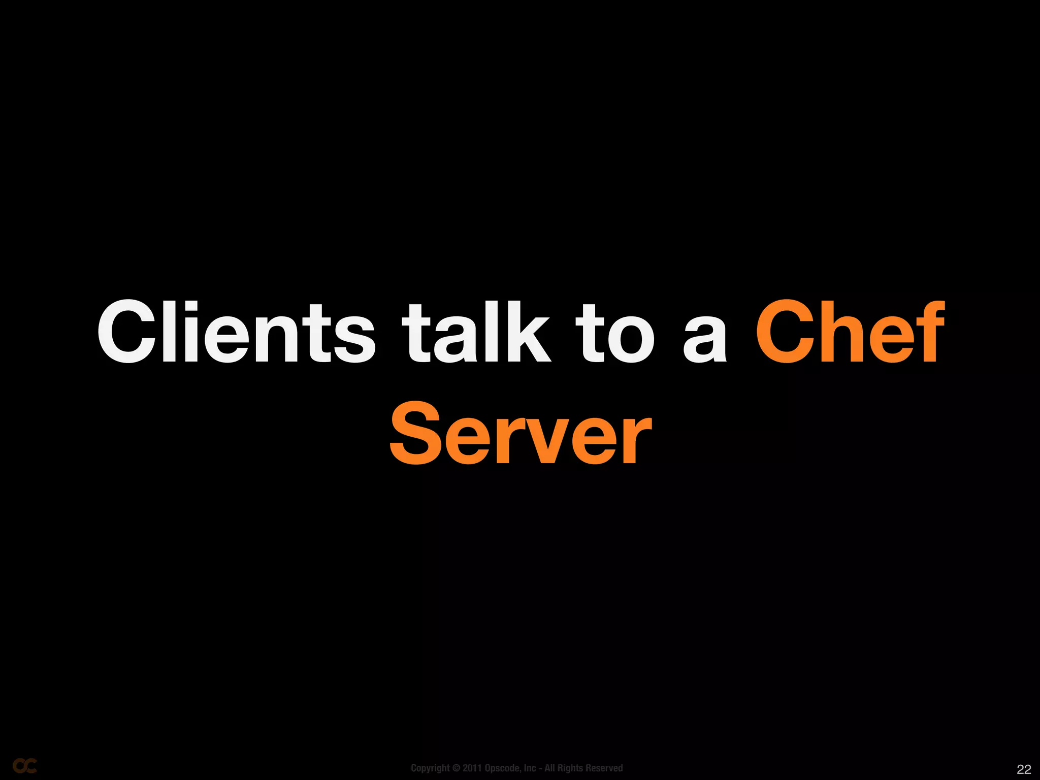 Clients talk to a Chef
       Server


        Copyright © 2011 Opscode, Inc - All Rights Reserved   22
 