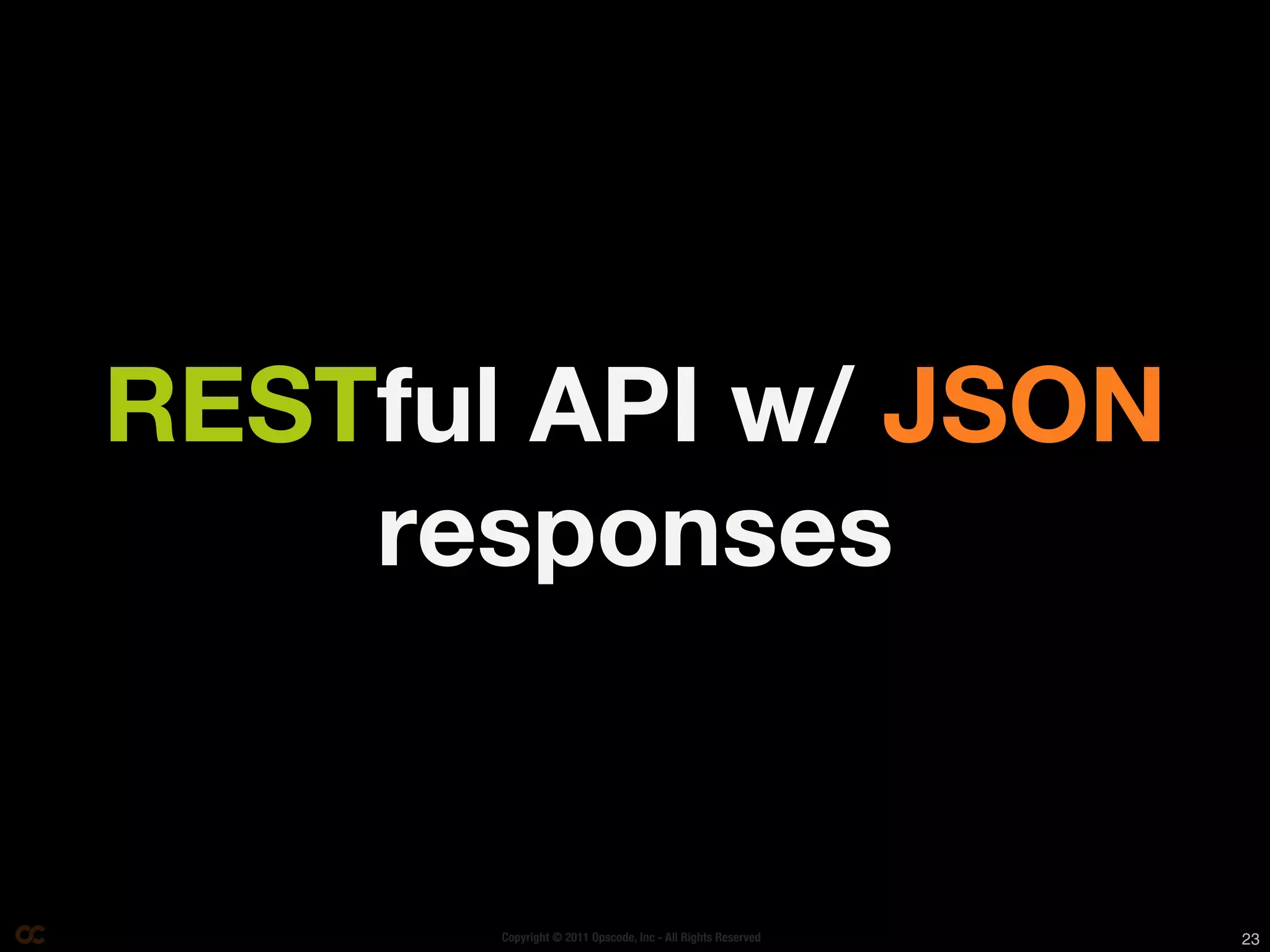 RESTful API w/ JSON
    responses


       Copyright © 2011 Opscode, Inc - All Rights Reserved   23
 