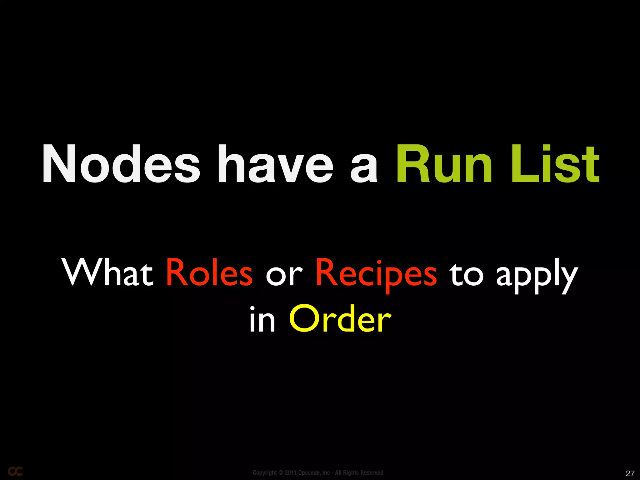 Nodes have a Run List
What Roles or Recipes to apply
          in Order


           Copyright © 2011 Opscode, Inc - All Rights Reserved   27
 