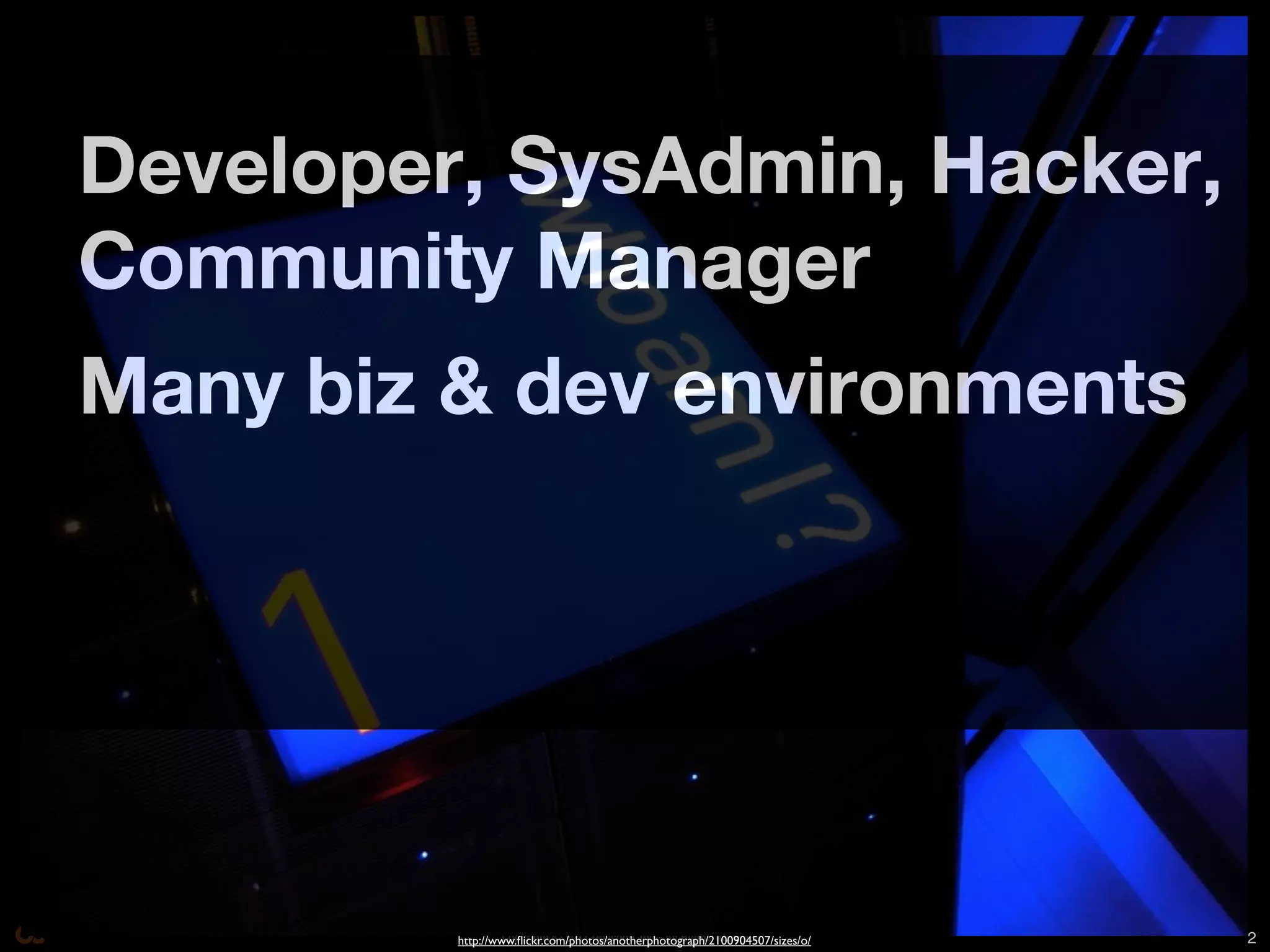 Developer, SysAdmin, Hacker,
Community Manager
Many biz & dev environments




                  Copyright © 2011 Opscode, Inc - All Rights Reserved
         http://www.ﬂickr.com/photos/anotherphotograph/2100904507/sizes/o/   2
 