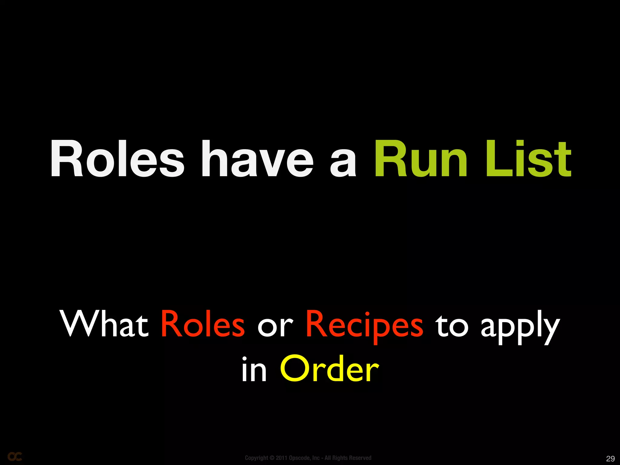 Roles have a Run List


What Roles or Recipes to apply
          in Order

           Copyright © 2011 Opscode, Inc - All Rights Reserved   29
 