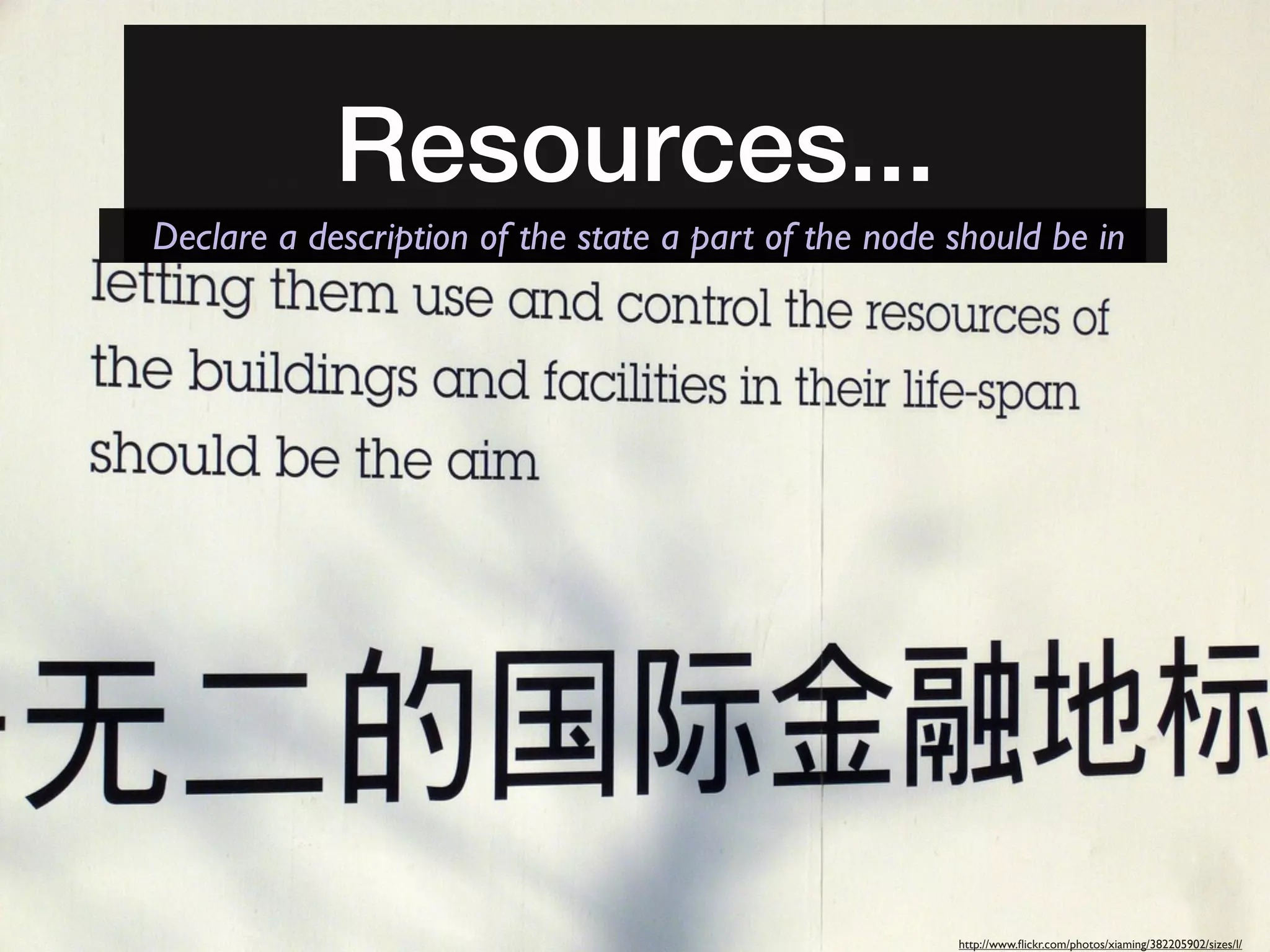 Resources...
Declare a description of the state a part of the node should be in




                                                      http://www.ﬂickr.com/photos/xiaming/382205902/sizes/l/
 