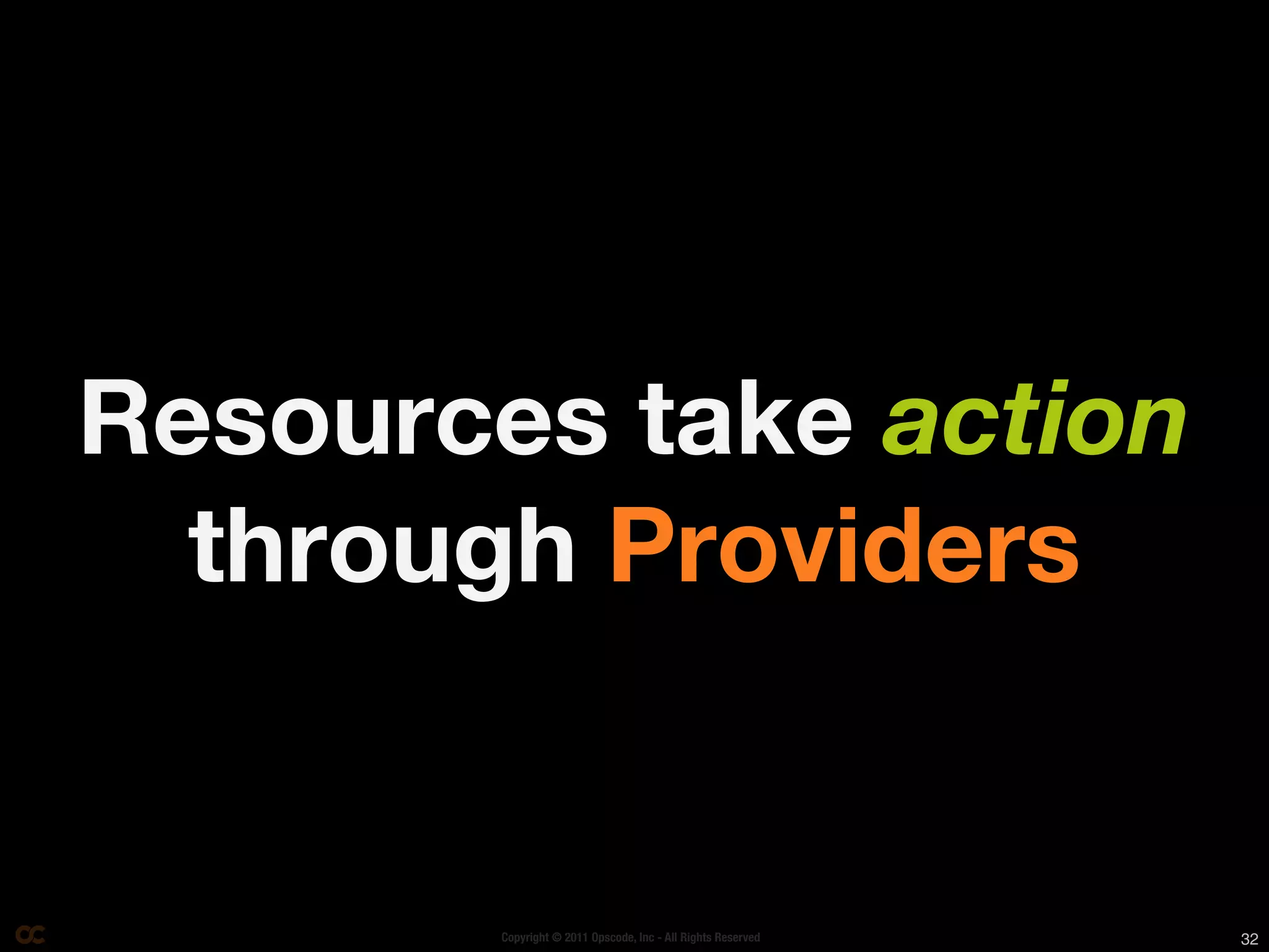 Resources take action
  through Providers


       Copyright © 2011 Opscode, Inc - All Rights Reserved   32
 