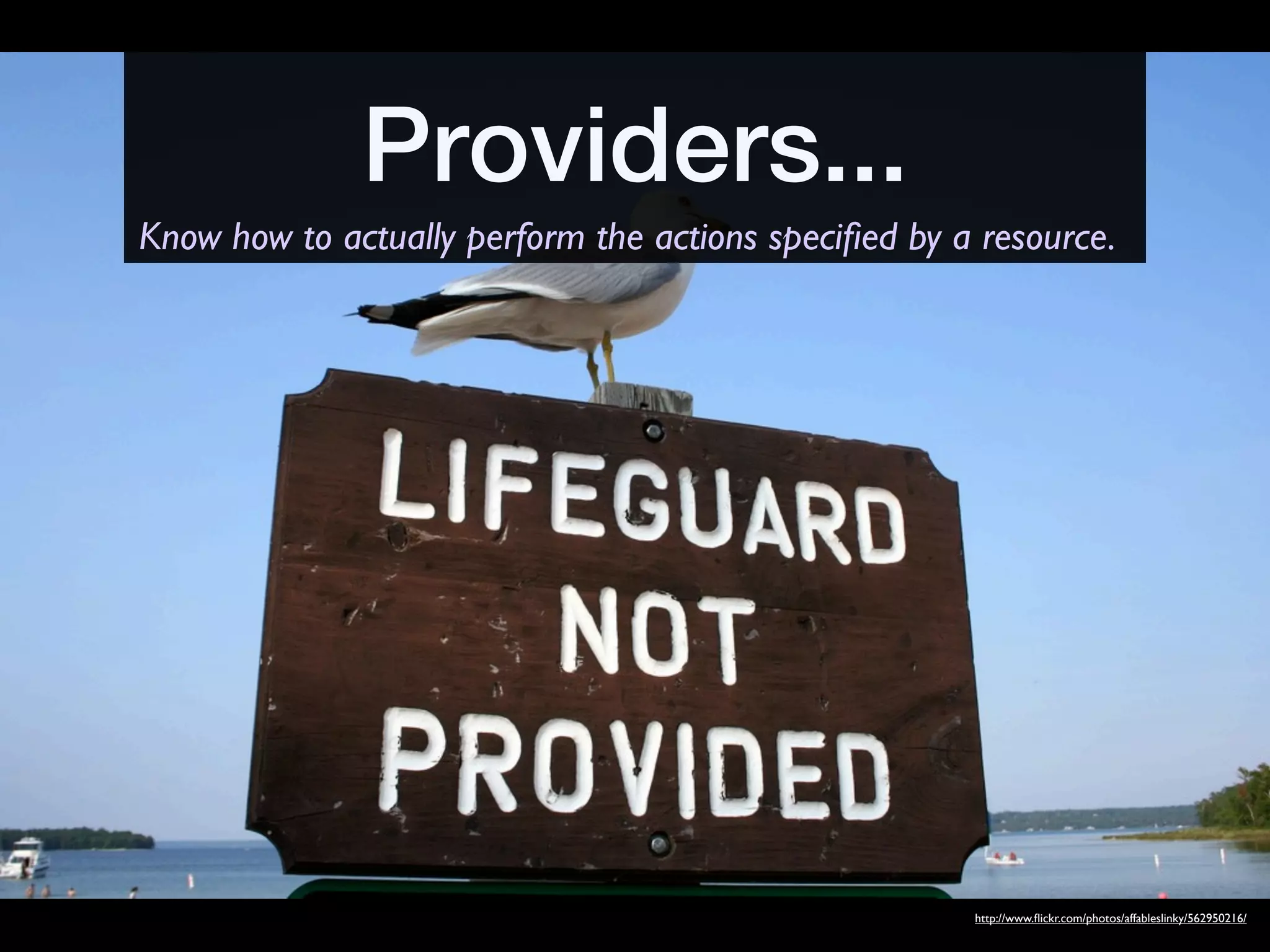 Providers...
Know how to actually perform the actions speciﬁed by a resource.




                                                      http://www.ﬂickr.com/photos/affableslinky/562950216/
 